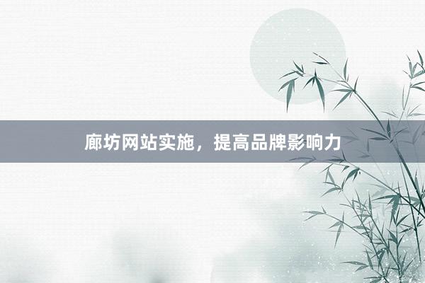 廊坊网站实施，提高品牌影响力