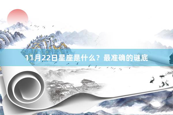 11月22日星座是什么？最准确的谜底