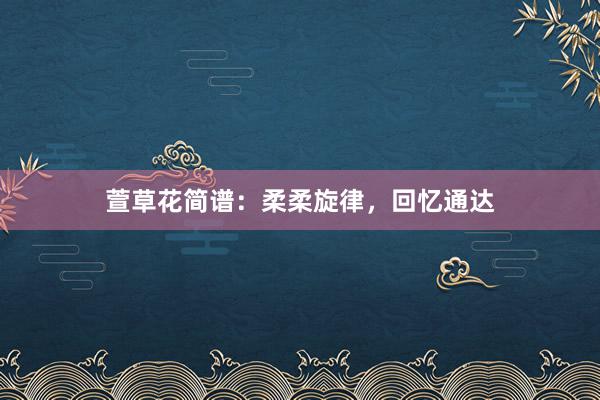 萱草花简谱：柔柔旋律，回忆通达