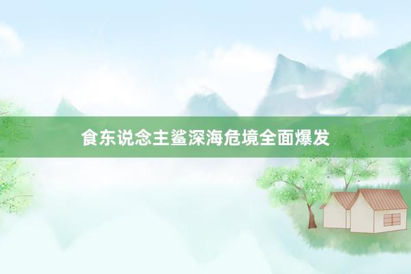 食东说念主鲨深海危境全面爆发