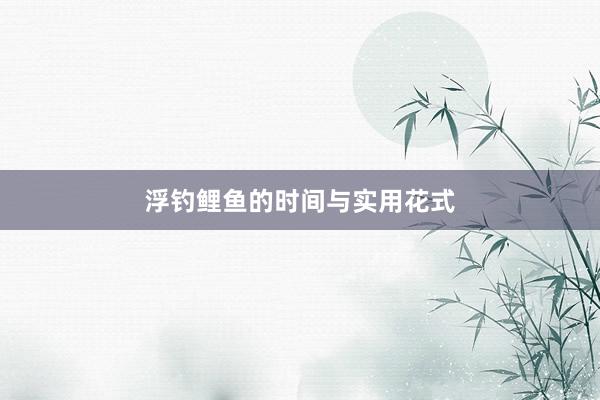 浮钓鲤鱼的时间与实用花式